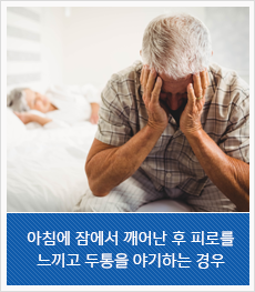 아침에 잠에서 깨어난 후 피로를 느끼고 두통을 야기하는 경우