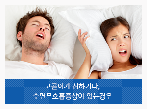 코골이가 심하거나, 수면무호흡증상이 있는 경우