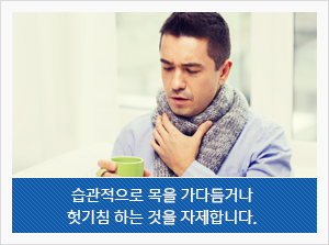 습관적으로 목을 가다듬거나 헛기침 하는 것을 자제합니다.